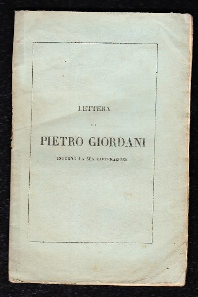 Lettera di Pietro Giordani intorno la sua carcerazione ora per la prima volta pubblicata seguita da due altre lettere inedite