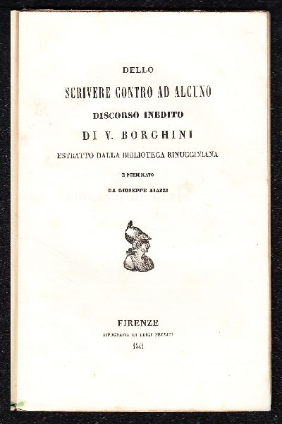 Dello scrivere contro ad alcuno DISCORSO INEDITO di V. Borghini estratto dalla Biblioteca Rinucciniana e pubblicato da Giuseppe Aiazzi