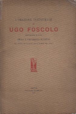 L'orazione inaugurale di Ugo Foscolo Ristampata dall'Università di Pavia per il 1° cent. Della Morte