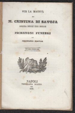Per la Maestà di M. Cristina di Savoia Regina delle Due Sicilie. ISCRIZIONI FUNEBRI