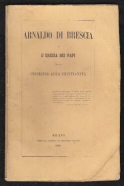 Arnaldo di Brescia o l'eresia dei Papi con un indirizzo alla cristianità