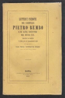 Lettere inedite del Cardinale Pietro Bembo e di altri Scrittori del Secolo XVI tratte da Codici Vaticani e Barberiniani