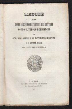 Regole della Reale Arciconfraternita dei Dottori sotto il titolo dei Bianchi di S.M. degli Angeli e S. Gio. Battista