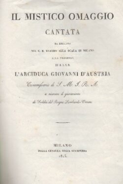 Il mistico omaggio. CANTATA da eseguirsi nel C. R. Teatro alla Scala di Milano alla presenza di S.A.I.R. l'Arciduca Giovanni D'Austria