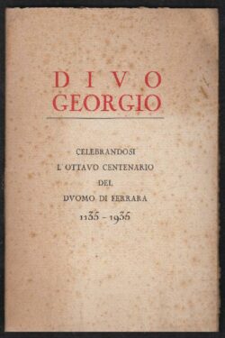 DIVO GEORGIO. Celebrandosi l'Ottavo Centenario del Duomo di Ferrara 1135 -1935